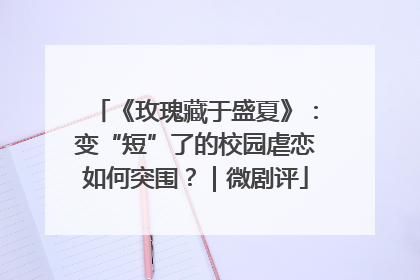 《玫瑰藏于盛夏》：变“短”了的校园虐恋如何突围？｜微剧评