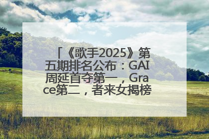 《歌手2025》第五期排名公布：GAI周延首夺第一，Grace第二，者来女揭榜成功，卫兰被淘汰