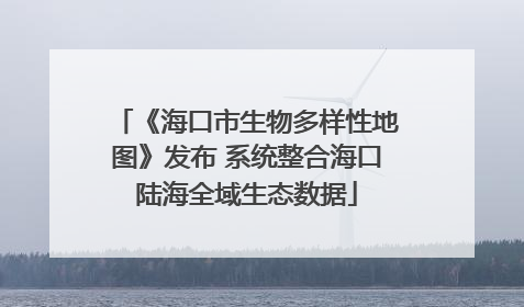 《海口市生物多样性地图》发布 系统整合海口陆海全域生态数据