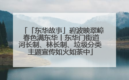 「东华故事」碧波映翠嶂 春色满东华丨东华门街道河长制、林长制、垃圾分类主题宣传如火如荼中