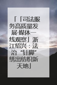 「司法服务高质量发展·媒体一线观察」浙江绍兴：法治“针脚”绣出纺织新天地