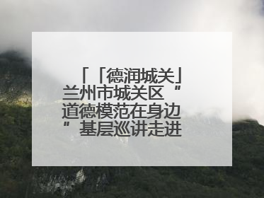 「德润城关」兰州市城关区“道德模范在身边”基层巡讲走进盐场路街道新时代文明实践所
