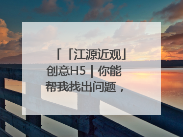 「江源近观」创意H5｜你能帮我找出问题，赢取勋章吗？