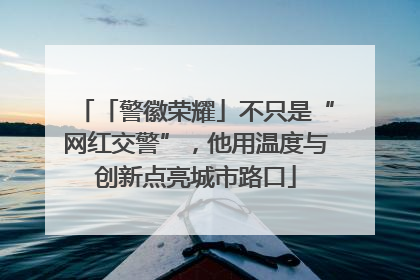 「警徽荣耀」不只是“网红交警”，他用温度与创新点亮城市路口