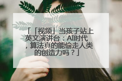 「视频」当孩子站上英文演讲台：AI时代，算法真的能偷走人类的创造力吗？