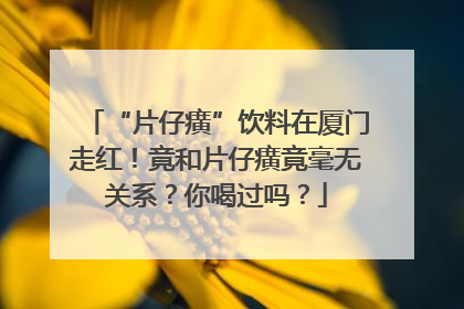 “片仔癀”饮料在厦门走红！竟和片仔癀竟毫无关系？你喝过吗？