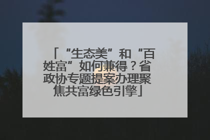 “生态美”和“百姓富”如何兼得？省政协专题提案办理聚焦共富绿色引擎