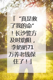 “真是救了我的命”！长沙警方及时劝阻，李奶奶71万养老钱保住了！