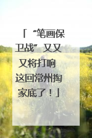 “笔画保卫战”又又又将打响 这回常州掏家底了！