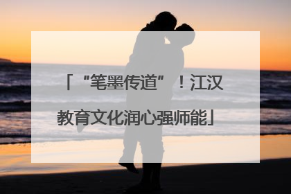 “笔墨传道”！江汉教育文化润心强师能