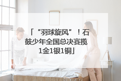 “羽球旋风”！石鼓少年全国总决赛揽1金1银1铜