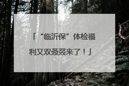“临沂保”体检福利又双叒叕来了！