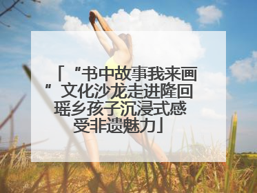 “书中故事我来画”文化沙龙走进隆回 瑶乡孩子沉浸式感受非遗魅力
