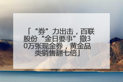 “券”力出击，百联股份“金日要事”撒30万张现金券，黄金品类销售翻七倍