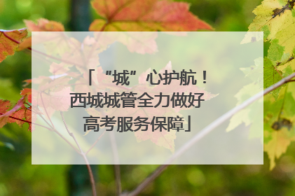 “城”心护航！西城城管全力做好高考服务保障