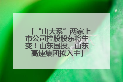 “山大系”两家上市公司控股股东将生变！山东国投、山东高速集团拟入主