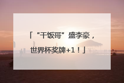 “干饭哥”盛李豪，世界杯奖牌+1！