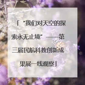 “我们对天空的探索永无止境”——第三届民航科教创新成果展一线观察