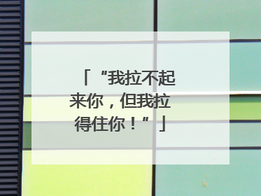 “我拉不起来你，但我拉得住你！”