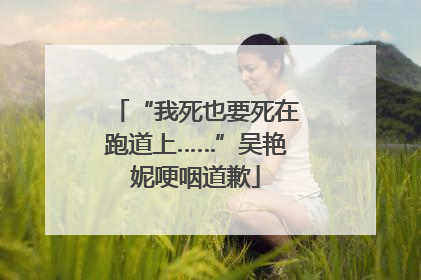 “我死也要死在跑道上……”吴艳妮哽咽道歉
