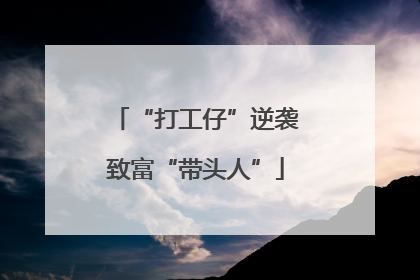“打工仔”逆袭致富“带头人”
