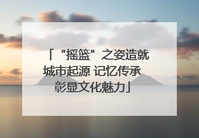 “摇篮”之姿造就城市起源 记忆传承彰显文化魅力