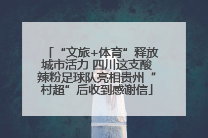 “文旅+体育”释放城市活力 四川这支酸辣粉足球队亮相贵州“村超”后收到感谢信