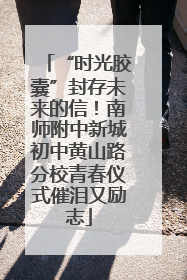 “时光胶囊”封存未来的信！南师附中新城初中黄山路分校青春仪式催泪又励志