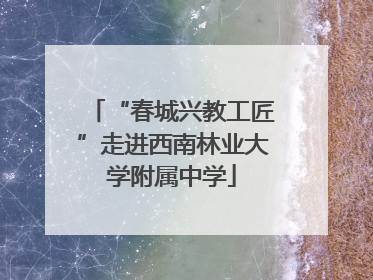 “春城兴教工匠”走进西南林业大学附属中学