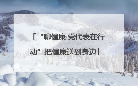 “聊健康·党代表在行动”把健康送到身边