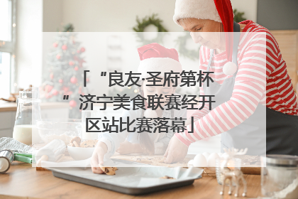 “良友·圣府第杯”济宁美食联赛经开区站比赛落幕