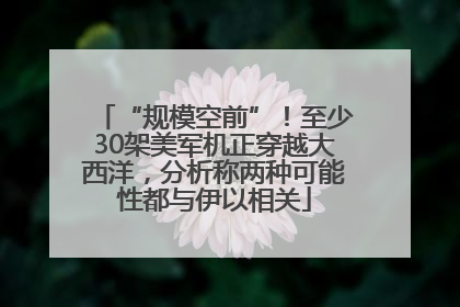 “规模空前”！至少30架美军机正穿越大西洋，分析称两种可能性都与伊以相关