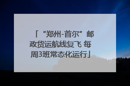 “郑州-首尔”邮政货运航线复飞 每周3班常态化运行