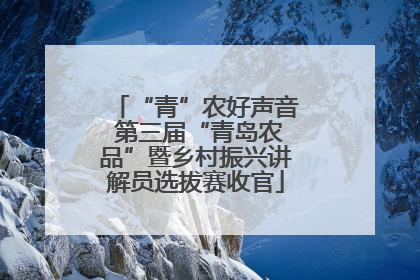 “青”农好声音 第三届“青岛农品”暨乡村振兴讲解员选拔赛收官