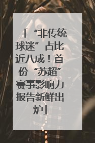 “非传统球迷”占比近八成！首份“苏超”赛事影响力报告新鲜出炉