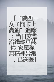 “陕西一女子闯卡上高速”追踪：当日交警沿线巡查截停 家属称其精神异常，已送医