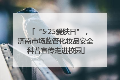 “5·25爱肤日”，济南市场监管化妆品安全科普宣传走进校园