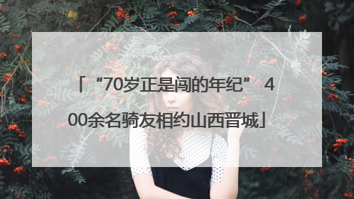 “70岁正是闯的年纪” 400余名骑友相约山西晋城
