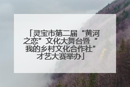 灵宝市第二届“黄河之恋”文化大舞台暨“我的乡村文化合作社”才艺大赛举办