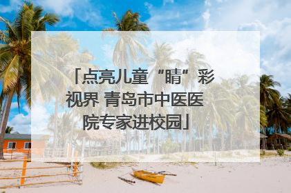 点亮儿童“睛”彩视界 青岛市中医医院专家进校园