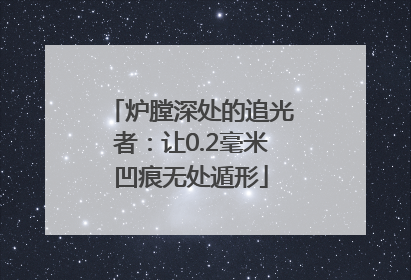 炉膛深处的追光者：让0.2毫米凹痕无处遁形