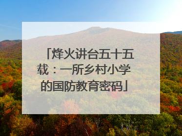 烽火讲台五十五载：一所乡村小学的国防教育密码