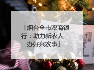 烟台全市农商银行：助力新农人 办好兴农事