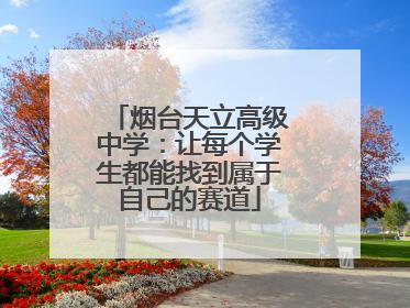 烟台天立高级中学：让每个学生都能找到属于自己的赛道