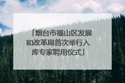 烟台市福山区发展和改革局首次举行入库专家聘用仪式