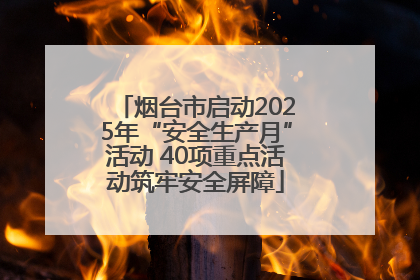 烟台市启动2025年“安全生产月”活动 40项重点活动筑牢安全屏障