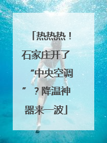 热热热！石家庄开了“中央空调”？降温神器来一波
