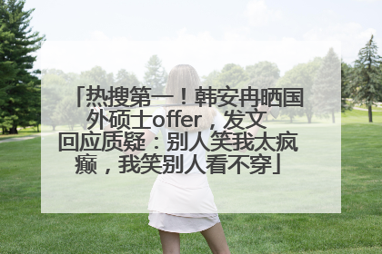 热搜第一！韩安冉晒国外硕士offer，发文回应质疑：别人笑我太疯癫，我笑别人看不穿
