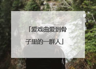 爱戏曲爱到骨子里的一群人