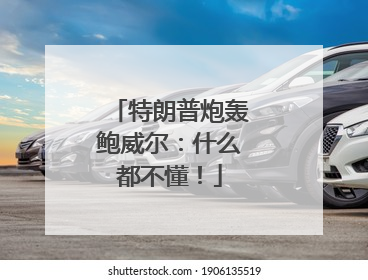特朗普炮轰鲍威尔：什么都不懂！